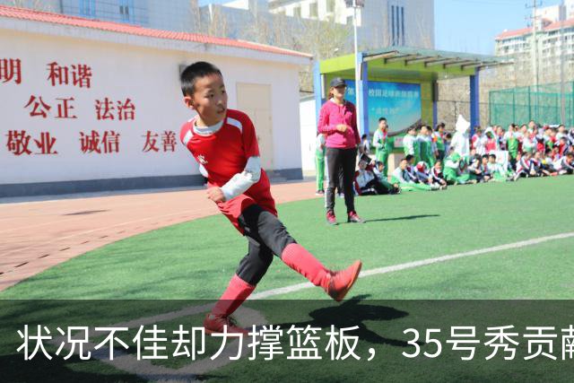 状况不佳却力撑篮板，35号秀贡献12个篮板