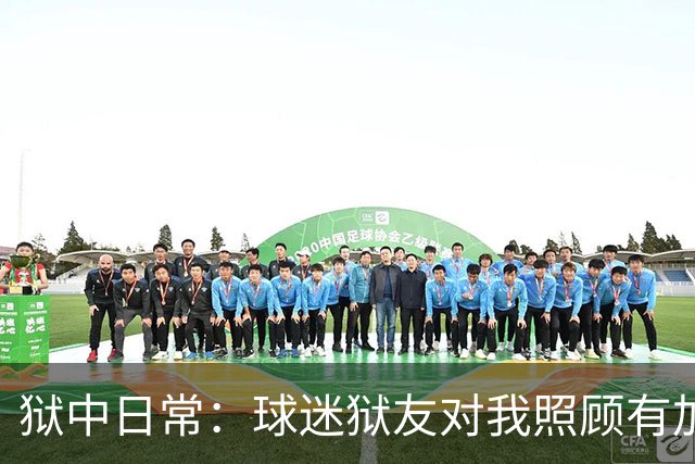 狱中日常：球迷狱友对我照顾有加