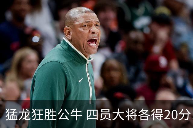 猛龙狂胜公牛 四员大将各得20分以上