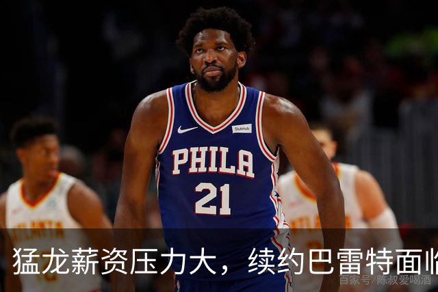 猛龙薪资压力大，续约巴雷特面临挑战