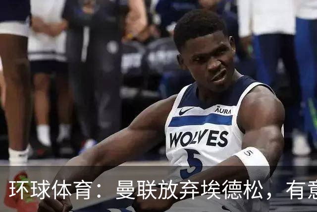 环球体育：曼联放弃埃德松，有意狼队中场若昂·戈麦斯