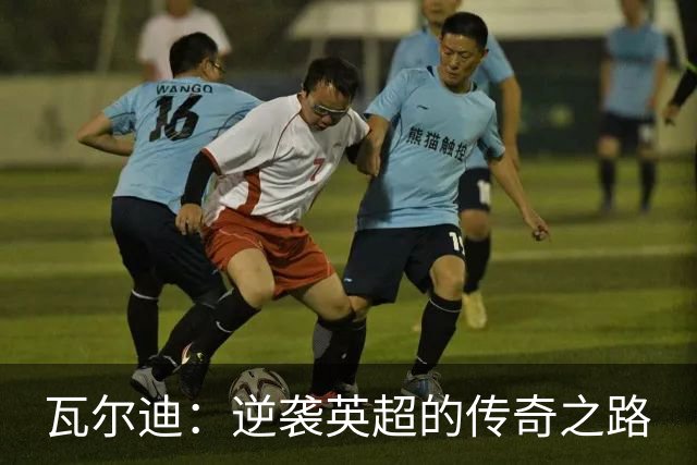 瓦尔迪：逆袭英超的传奇之路