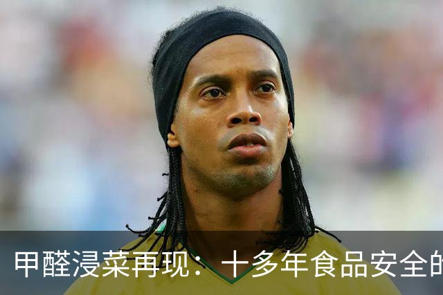 甲醛浸菜再现：十多年食品安全的隐痛
