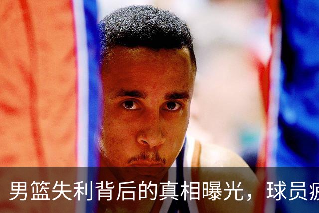 男篮失利背后的真相曝光，球员疲劳和保障不足成主因