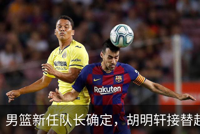 男篮新任队长确定，胡明轩接替赵继伟引发热议