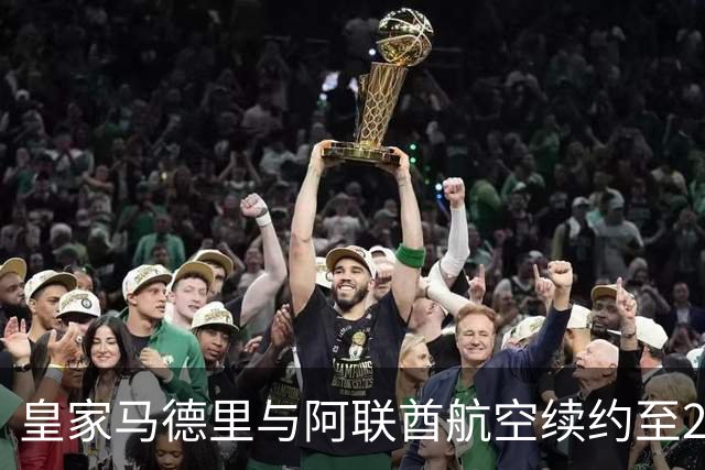 皇家马德里与阿联酋航空续约至2031：西甲史上最长球衣赞助，伯纳乌的新十年