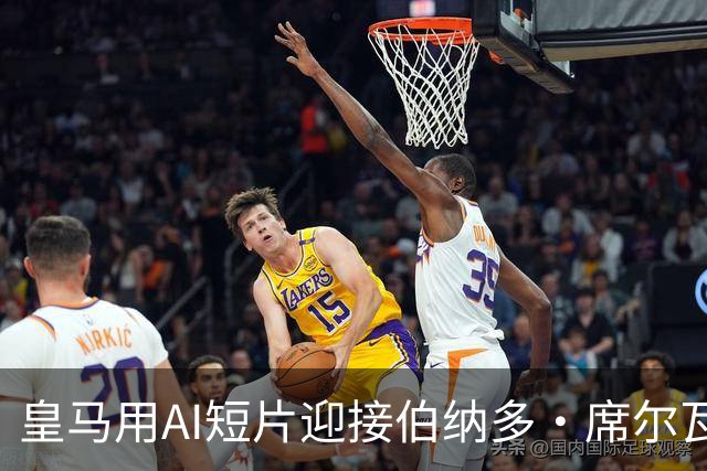 皇马用AI短片迎接伯纳多·席尔瓦