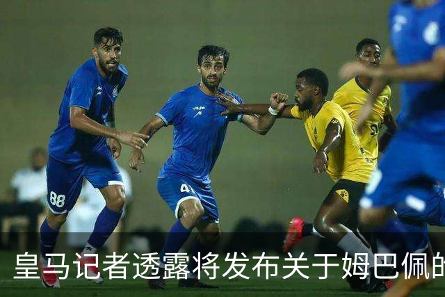 皇马记者透露将发布关于姆巴佩的声明