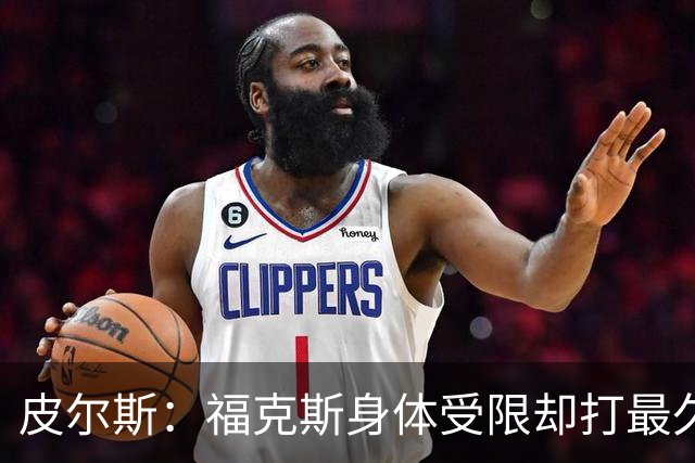 皮尔斯：福克斯身体受限却打最久 他过去5场都是累赘该让哈珀首发