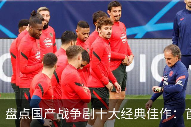 盘点国产战争剧十大经典佳作：首位无可争议