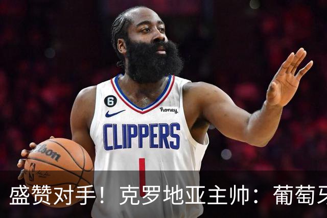 盛赞对手！克罗地亚主帅：葡萄牙是夺冠热门之一 C罗随时可能进球