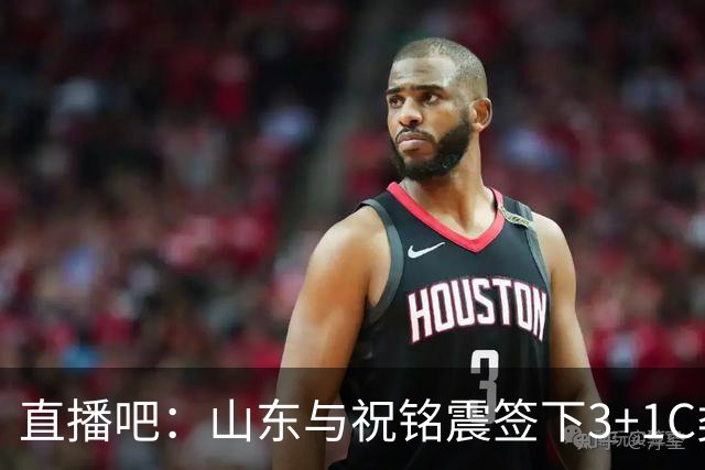 直播吧：山东与祝铭震签下3+1C类合同 与陶汉林、高诗岩商讨续约