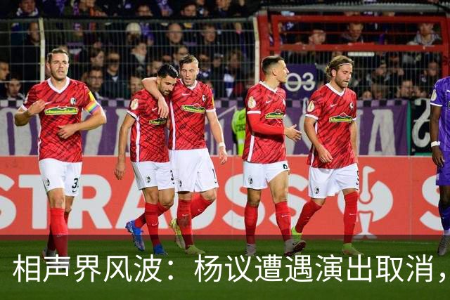 相声界风波：杨议遭遇演出取消，韩兆立场突变引关注