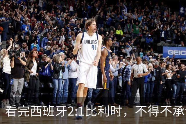 看完西班牙2:1比利时，不得不承认的3个事实，亚马尔离巨星还差远了