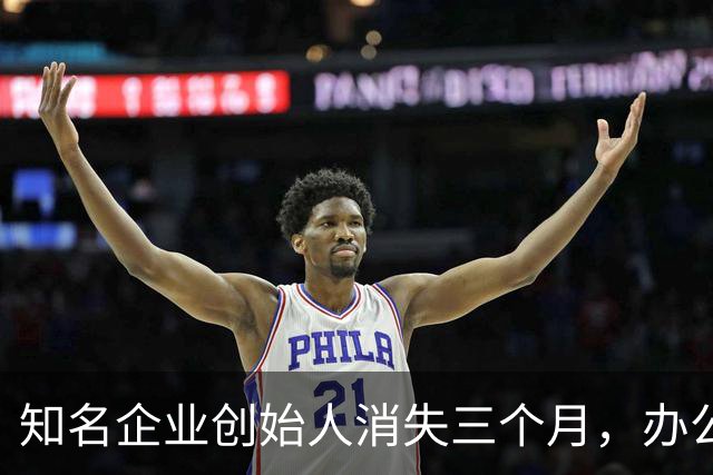 知名企业创始人消失三个月，办公总部被封查