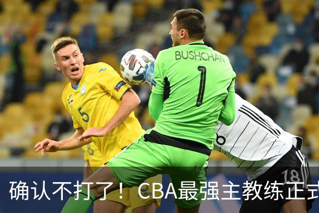 确认不打了！CBA最强主教练正式卸任，或加盟广东队取代杜锋？
