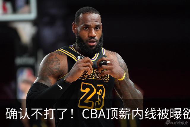 确认不打了！CBA顶薪内线被曝欲离队，加盟广东驰援杜锋成首选？
