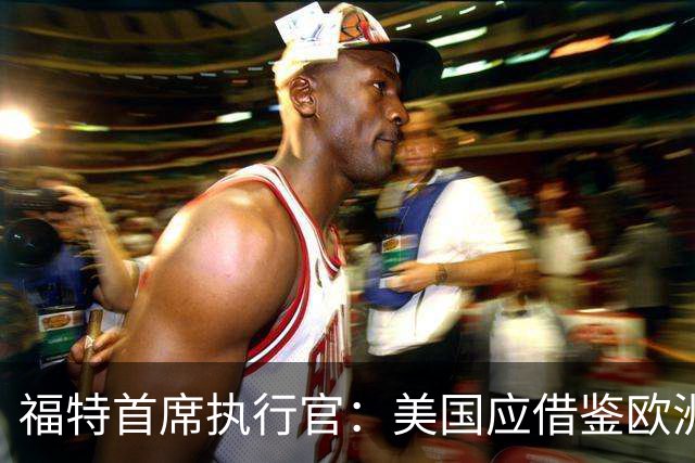 福特首席执行官：美国应借鉴欧洲经验慎重对待中国汽车品牌