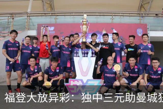 福登大放异彩：独中三元助曼城狂胜