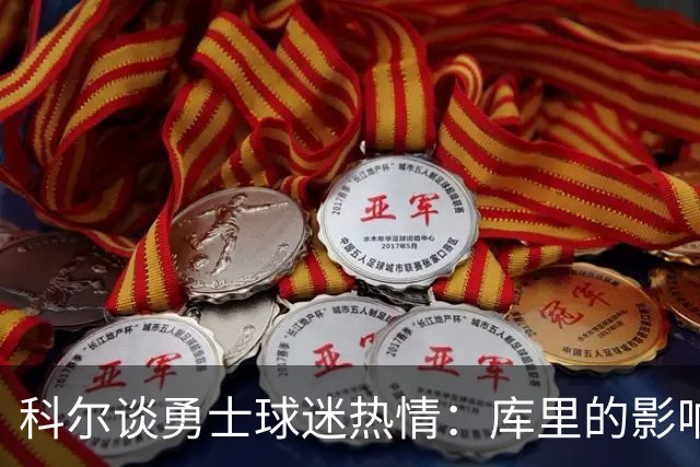 科尔谈勇士球迷热情：库里的影响力无处不在