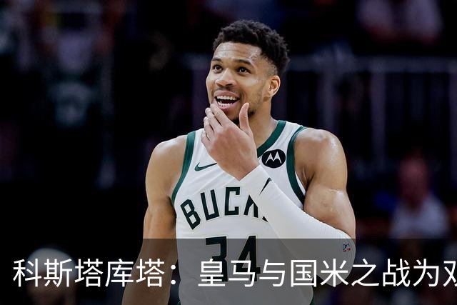 科斯塔库塔：皇马与国米之战为双方提供了宝贵经验