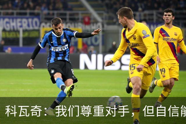 科瓦奇：我们尊重对手，但自信能赢得胜利