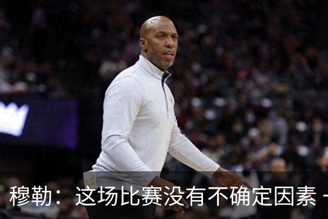 穆勒：这场比赛没有不确定因素 一切都很顺利