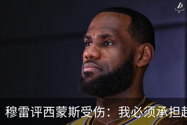 穆雷评西蒙斯受伤：我必须承担起责任