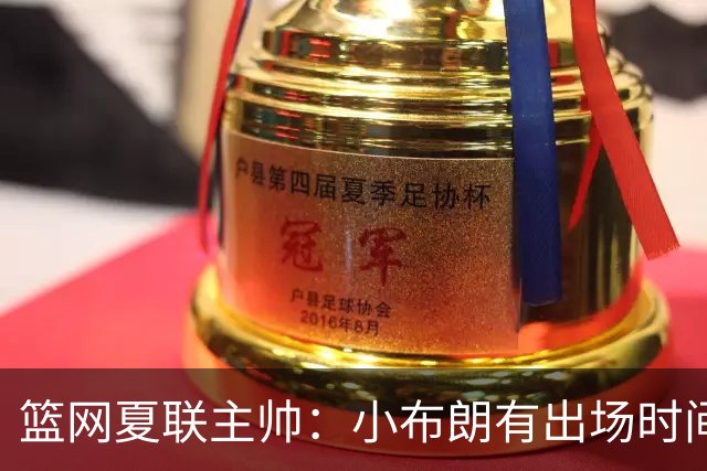 篮网夏联主帅：小布朗有出场时间限制 我们要求他下场前拉开分差