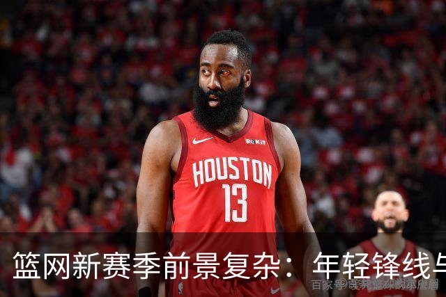 篮网新赛季前景复杂：年轻锋线与兰德尔的契合