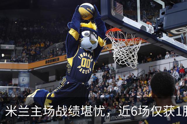 米兰主场战绩堪忧，近6场仅获1胜