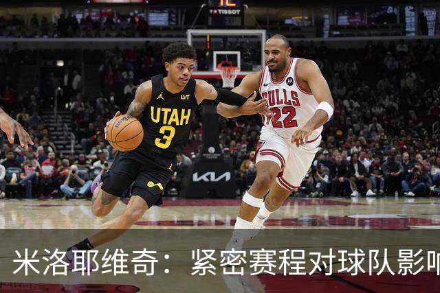 米洛耶维奇：紧密赛程对球队影响显著，正全力恢复状态