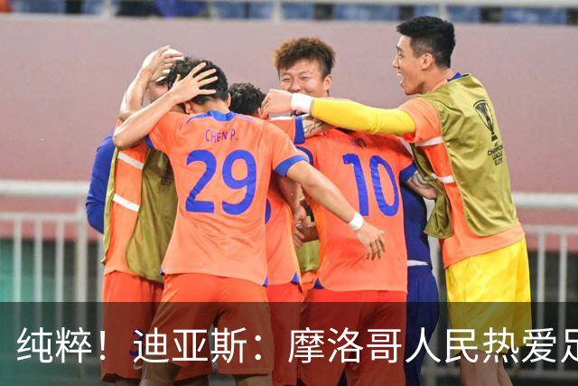 纯粹！迪亚斯：摩洛哥人民热爱足球，他们想要看到我们登上巅峰