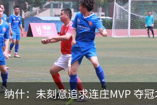 纳什：未刻意追求连庄MVP 夺冠才是我一直以来的目标