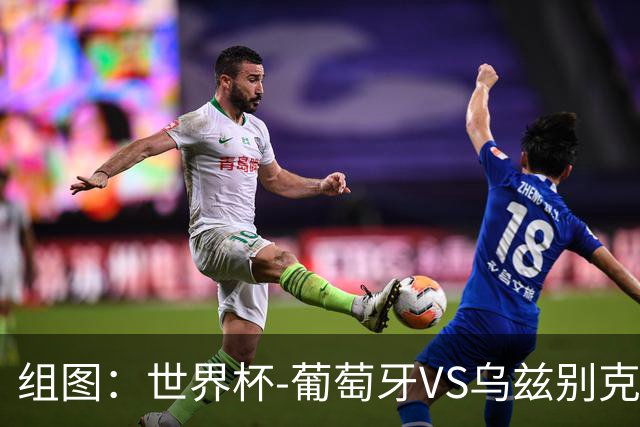 组图：世界杯-葡萄牙VS乌兹别克 C罗单刀梅开二度