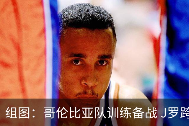 组图：哥伦比亚队训练备战 J罗跨栏热身一丝不苟