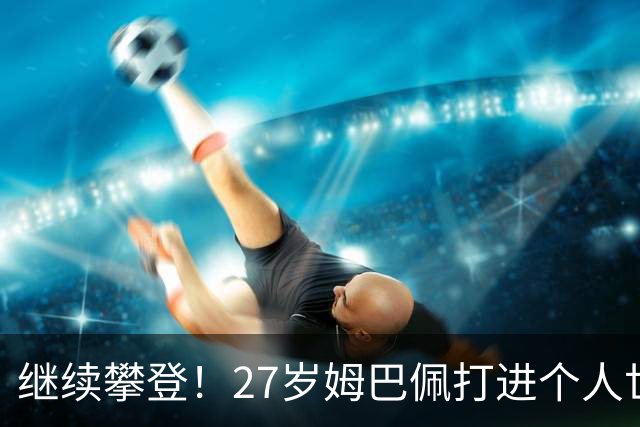 继续攀登！27岁姆巴佩打进个人世界杯第20球，暂落后梅西1球