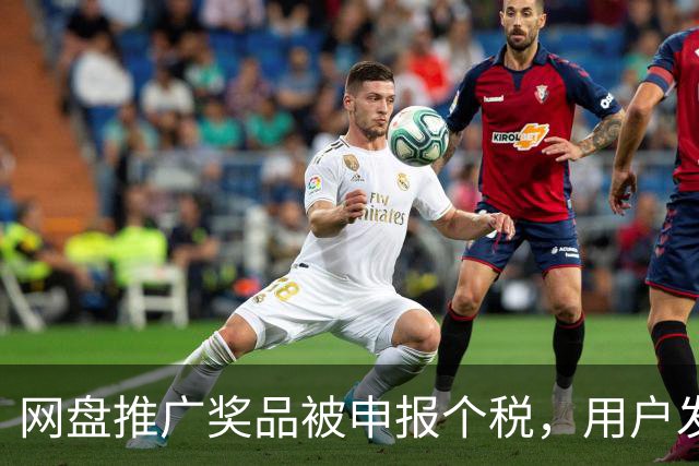 网盘推广奖品被申报个税，用户发现后质疑