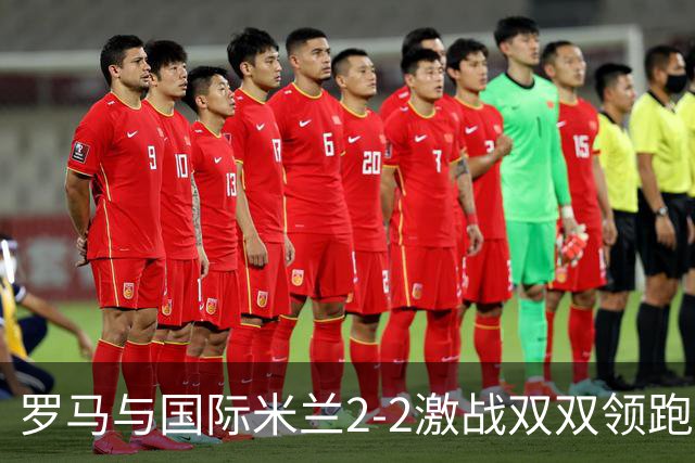罗马与国际米兰2-2激战双双领跑积分榜