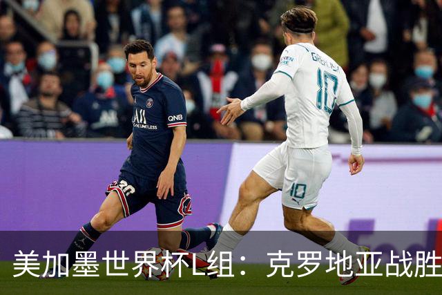 美加墨世界杯L组：克罗地亚战胜加纳 两队均出线