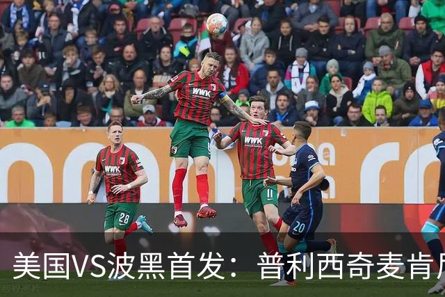 美国VS波黑首发：普利西奇麦肯尼先发 哲科出战