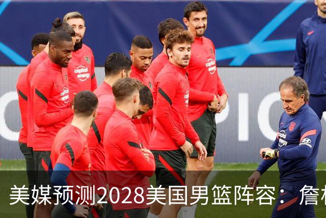美媒预测2028美国男篮阵容：詹杜领衔 大头&CC&哈利在列 内线热巴