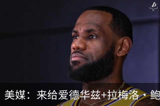 美媒：来给爱德华兹+拉梅洛·鲍尔组合起个名字吧~