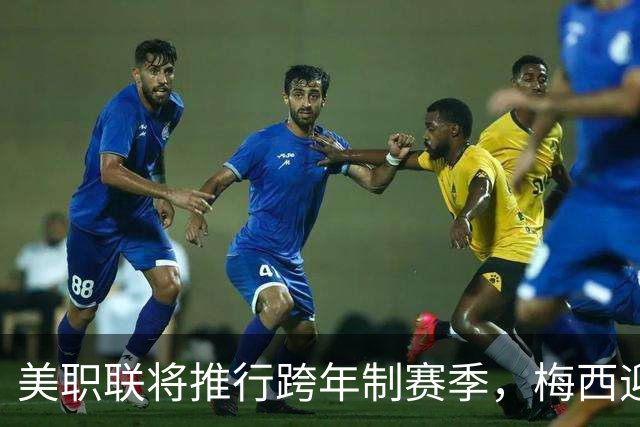 美职联将推行跨年制赛季，梅西迎来最短赛季挑战