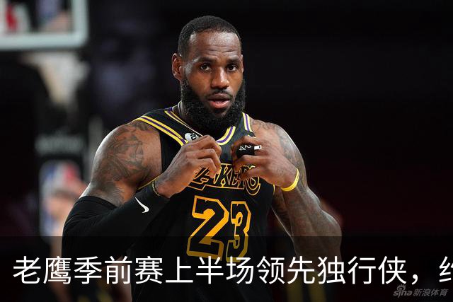 老鹰季前赛上半场领先独行侠，约翰逊表现亮眼