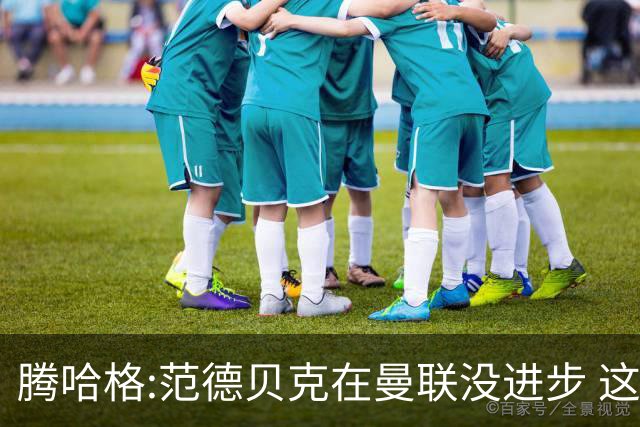 腾哈格:范德贝克在曼联没进步 这完全就是在犯罪