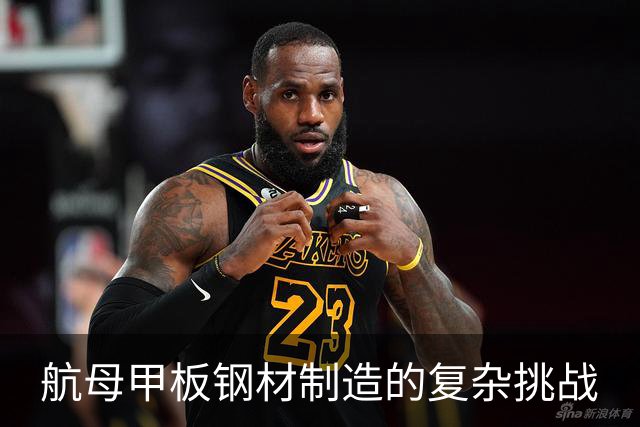 航母甲板钢材制造的复杂挑战