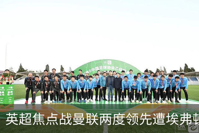 英超焦点战曼联两度领先遭埃弗顿绝平，两队2-2握手言和
