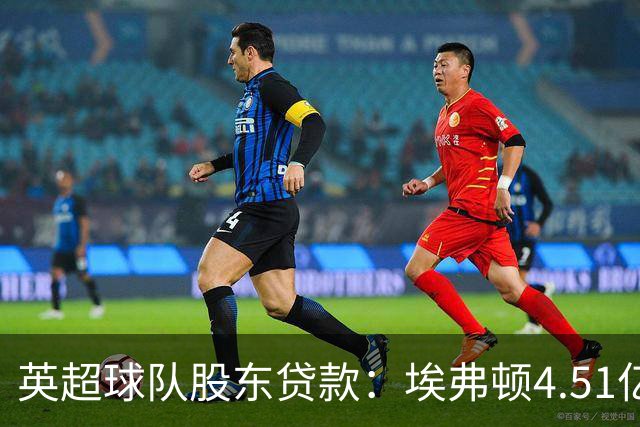 英超球队股东贷款：埃弗顿4.51亿镑 枪手2.59亿镑
