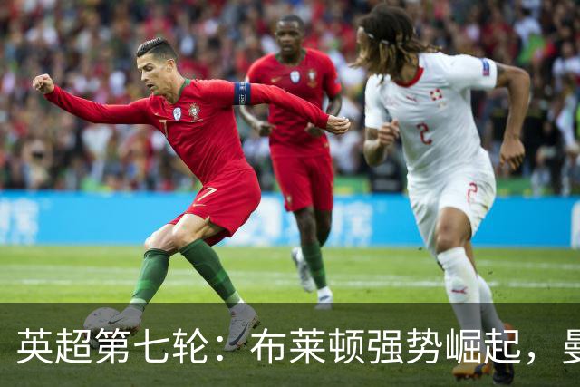 英超第七轮：布莱顿强势崛起，曼联继续低迷